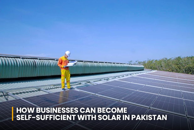 How Businesses Can Become Self sufficient with Solar in Pakistan