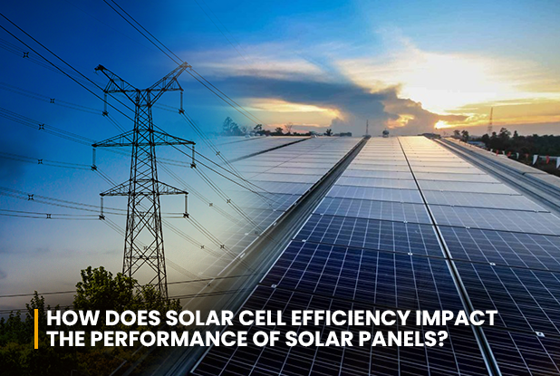 How Does Solar Cell Efficiency Impact the Performance of Solar Panels