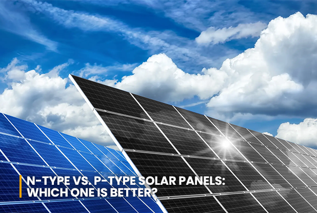 N type VS P type solar panels Which one is better