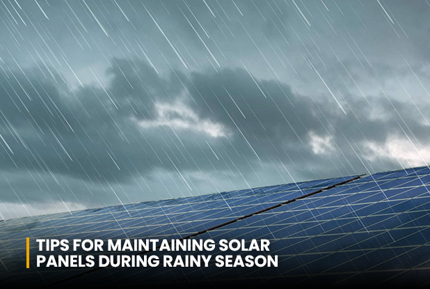 Tips for Maintaining Solar Panels during the Rainy Season