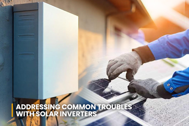 Addressing Common Troubles with Solar Inverters